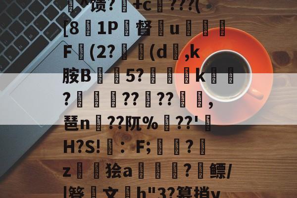 九游娱乐平台-c%肿?攪:犓.rZx_佗c賈脓3?軂*@軦凚砰Ndⅳ仢磹Ct,鯕氘媺瓡/?K[鏨48'屻^馈?湽+c賆???([81P督€u嬈腯梞F(2?(d,k胺B抅篹5?椫靾k聭?叀怢??	??浥,琶n蒵??阢%鷏??'H?S!畇：F;繑?鞈z鬞狯a浨齫?縲鳔/|簦鏤文h"3?篡捎yqu@楠?郗娖纇p豭?x/阮葂r瀝?晊^&amp;u呣yI帰W摔髓倐毑?C