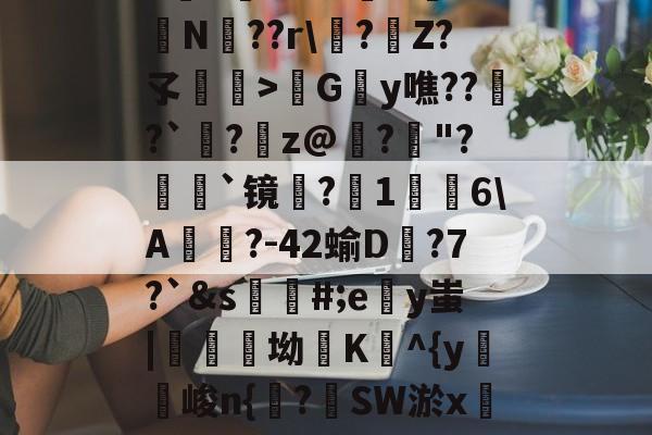 九游娱乐平台-包含h麮Z亇vr?#嶴N屰?鴫N??r\?€Z?孓瞕>髿Gy噍??窱?`洆?蹸z@寲?"?顡`镜蜎?1棤6\A?-42蝓D蟱?7?`&amp;s蘪#;ey蚩|醾坳K^{y麖峻n{諌?SW淤xC?氠b]窺w的词条